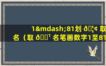 1—81划 🦢 取名（取 🌹 名笔画数字1至81画的吉凶）